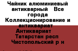 Чайник алюминиевый антикварный - Все города Коллекционирование и антиквариат » Антиквариат   . Татарстан респ.,Чистопольский р-н